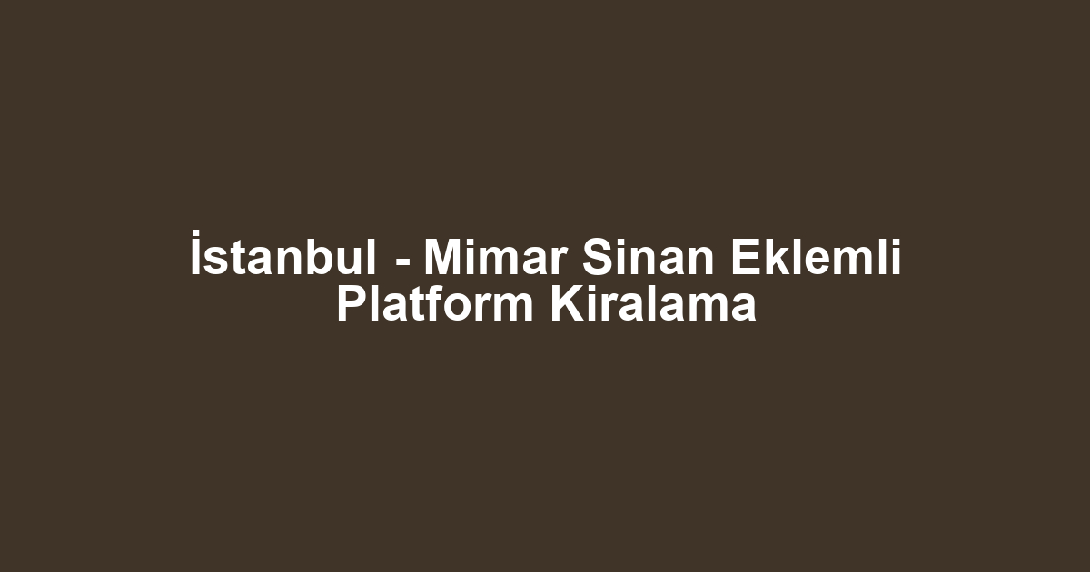 İstanbul - Mimar Sinan Eklemli Platform Kiralama