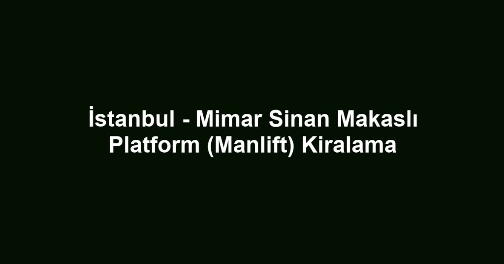 İstanbul - Mimar Sinan Makaslı Platform (Manlift) Kiralama