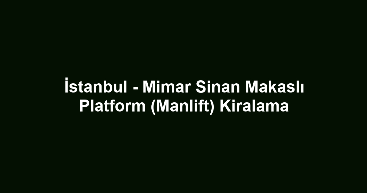 İstanbul - Mimar Sinan Makaslı Platform (Manlift) Kiralama