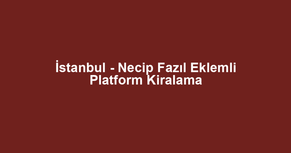 İstanbul - Necip Fazıl Eklemli Platform Kiralama
