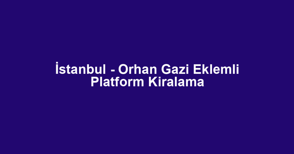 İstanbul - Orhan Gazi Eklemli Platform Kiralama
