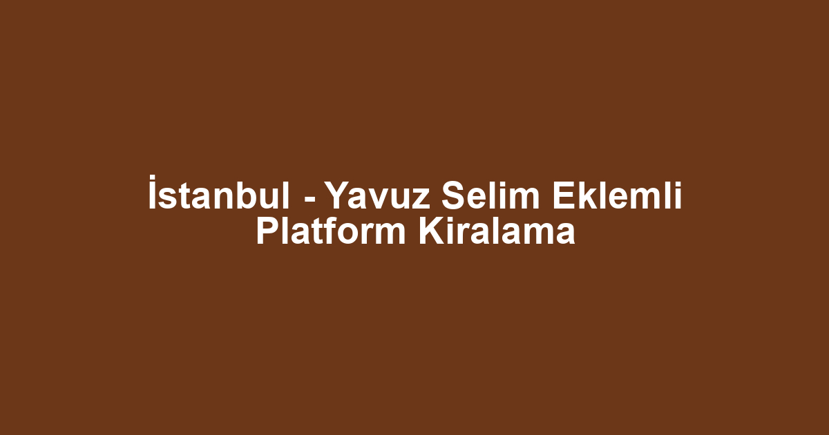 İstanbul - Yavuz Selim Eklemli Platform Kiralama