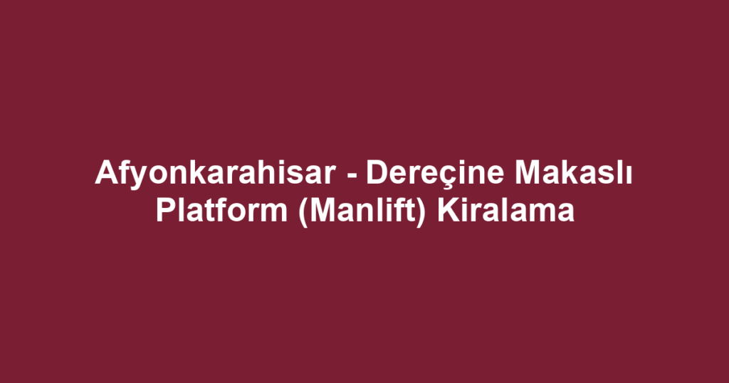 Afyonkarahisar - Dereçine Makaslı Platform (Manlift) Kiralama