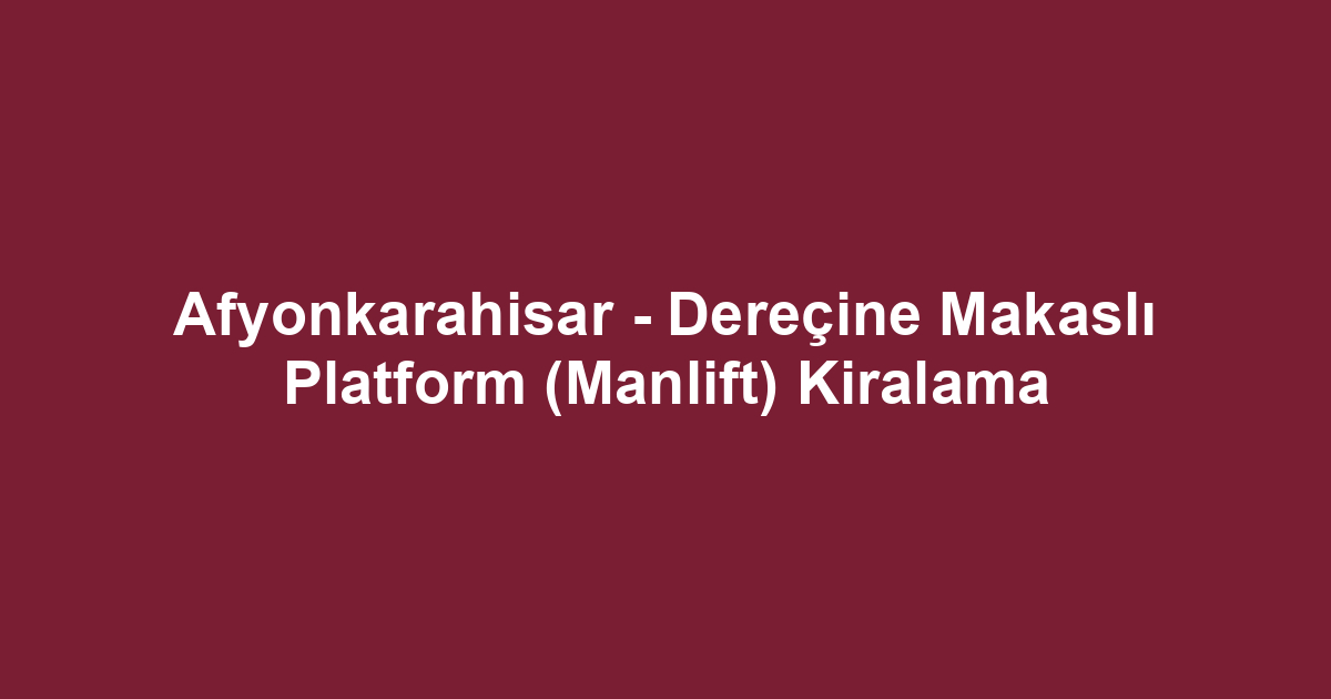 Afyonkarahisar - Dereçine Makaslı Platform (Manlift) Kiralama