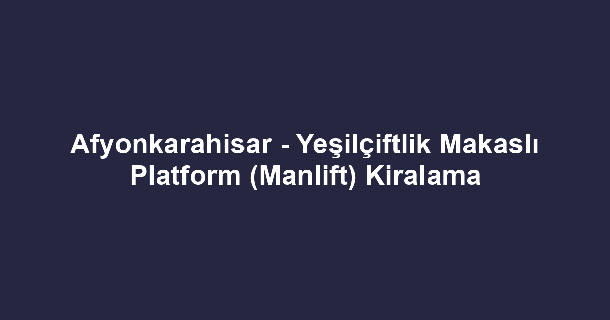 Afyonkarahisar - Yeşilçiftlik Makaslı Platform (Manlift) Kiralama