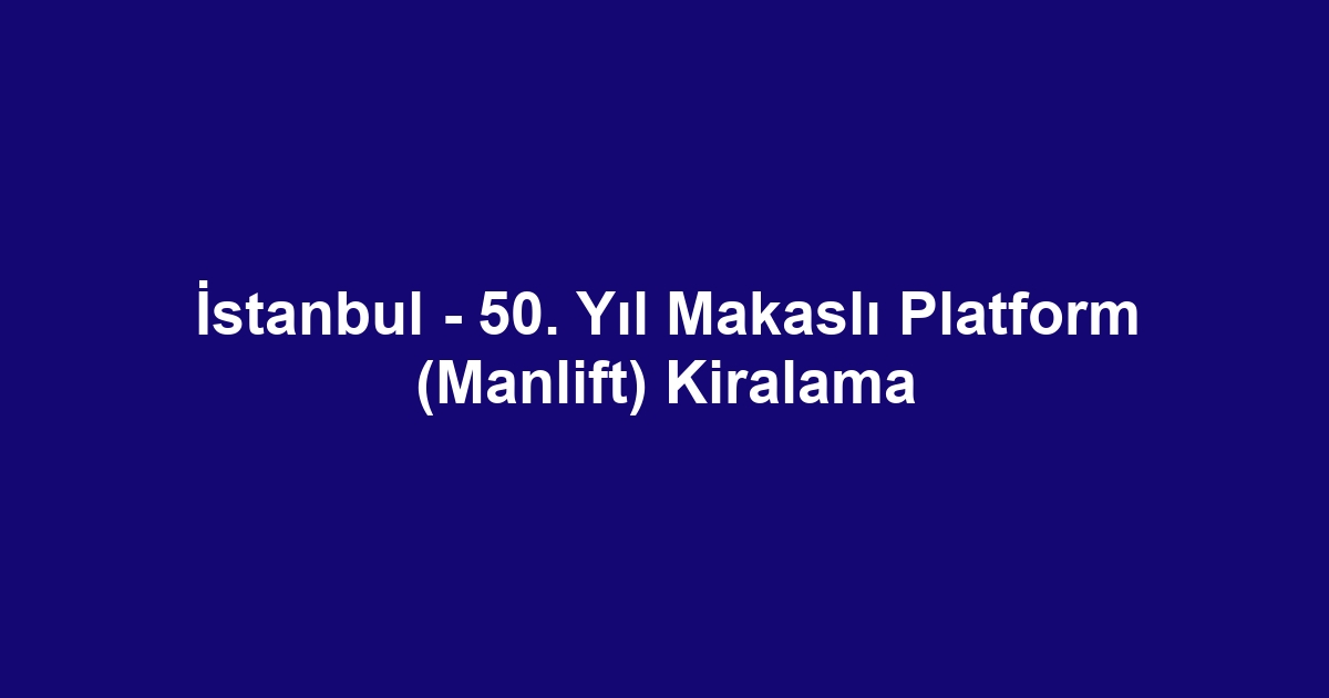 İstanbul - 50. Yıl Makaslı Platform (Manlift) Kiralama