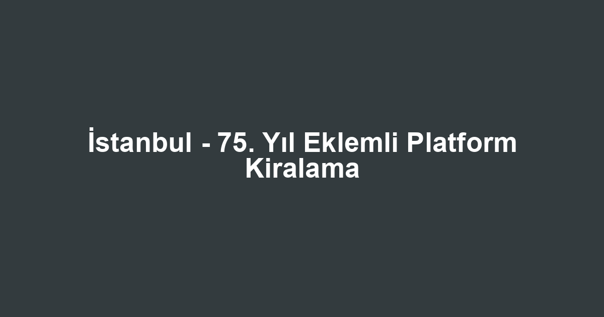 İstanbul - 75. Yıl Eklemli Platform Kiralama