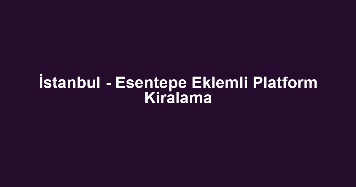 İstanbul - Esentepe Eklemli Platform Kiralama