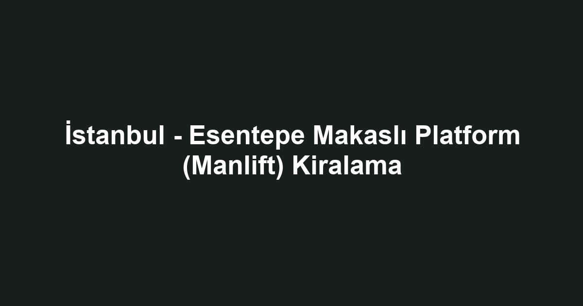 İstanbul - Esentepe Makaslı Platform (Manlift) Kiralama