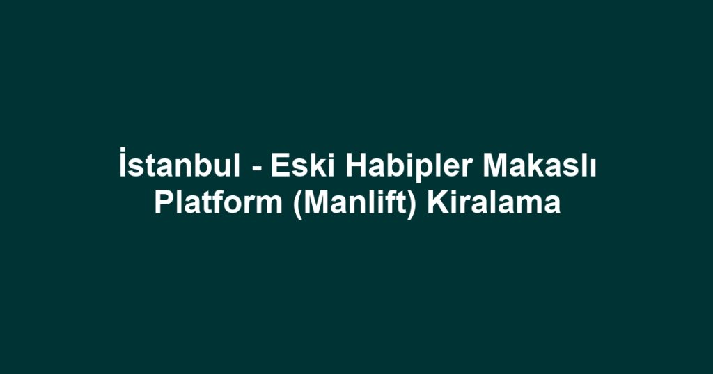 İstanbul - Eski Habipler Makaslı Platform (Manlift) Kiralama
