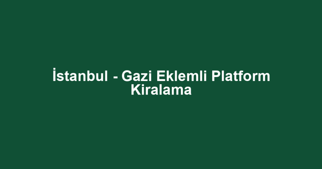 İstanbul - Gazi Eklemli Platform Kiralama
