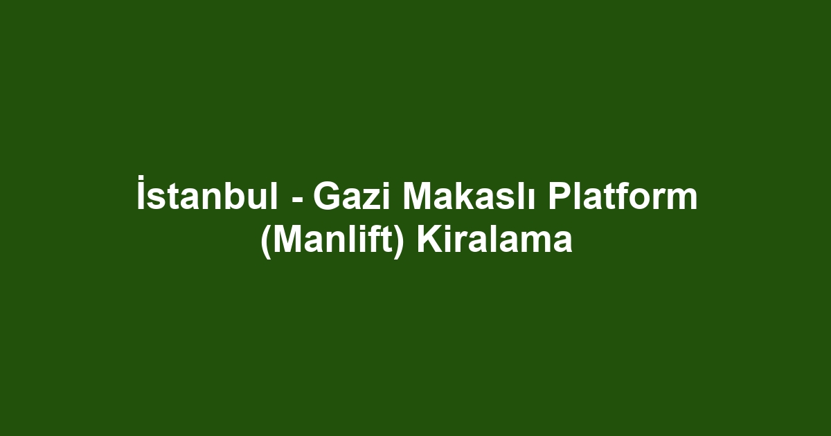 İstanbul - Gazi Makaslı Platform (Manlift) Kiralama