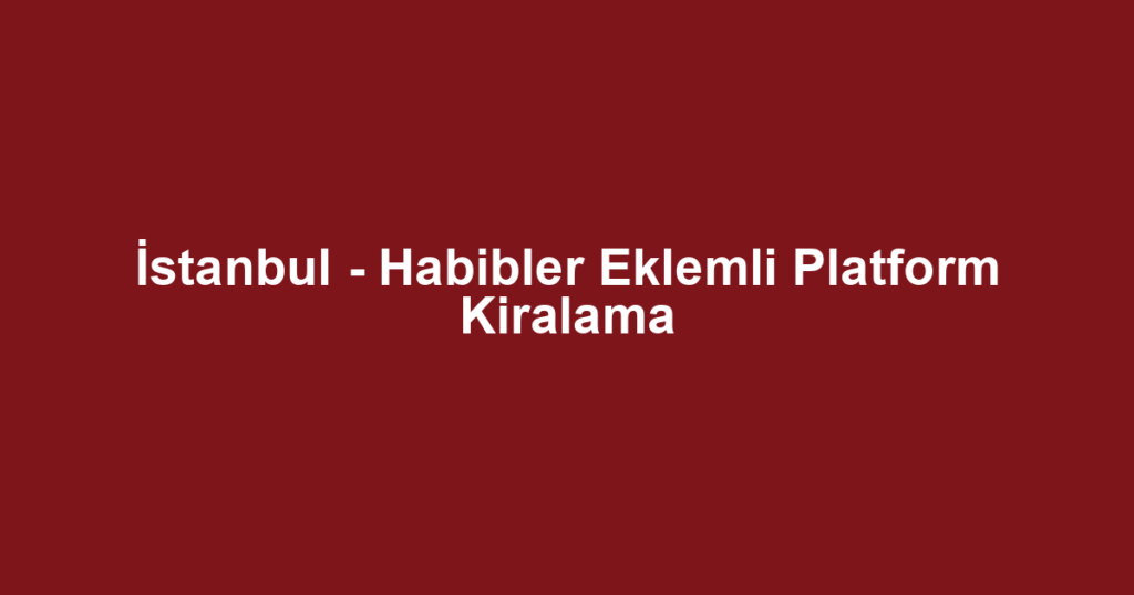 İstanbul - Habibler Eklemli Platform Kiralama
