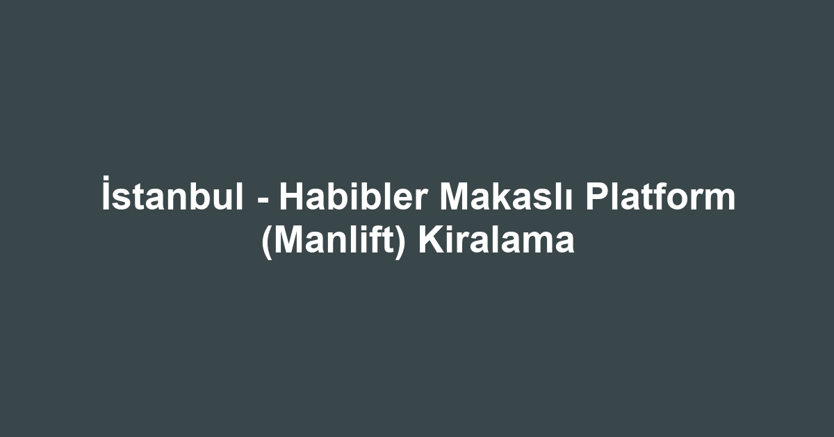 İstanbul - Habibler Makaslı Platform (Manlift) Kiralama