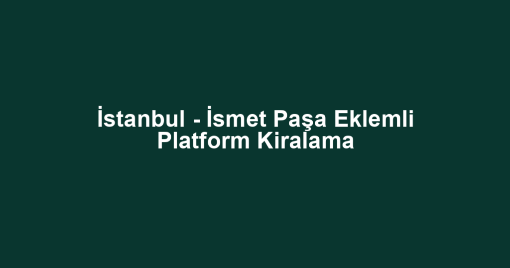 İstanbul - İsmet Paşa Eklemli Platform Kiralama