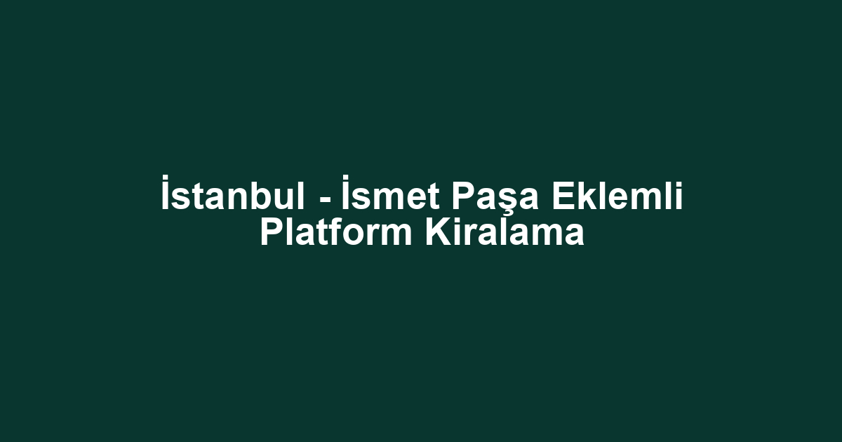İstanbul - İsmet Paşa Eklemli Platform Kiralama