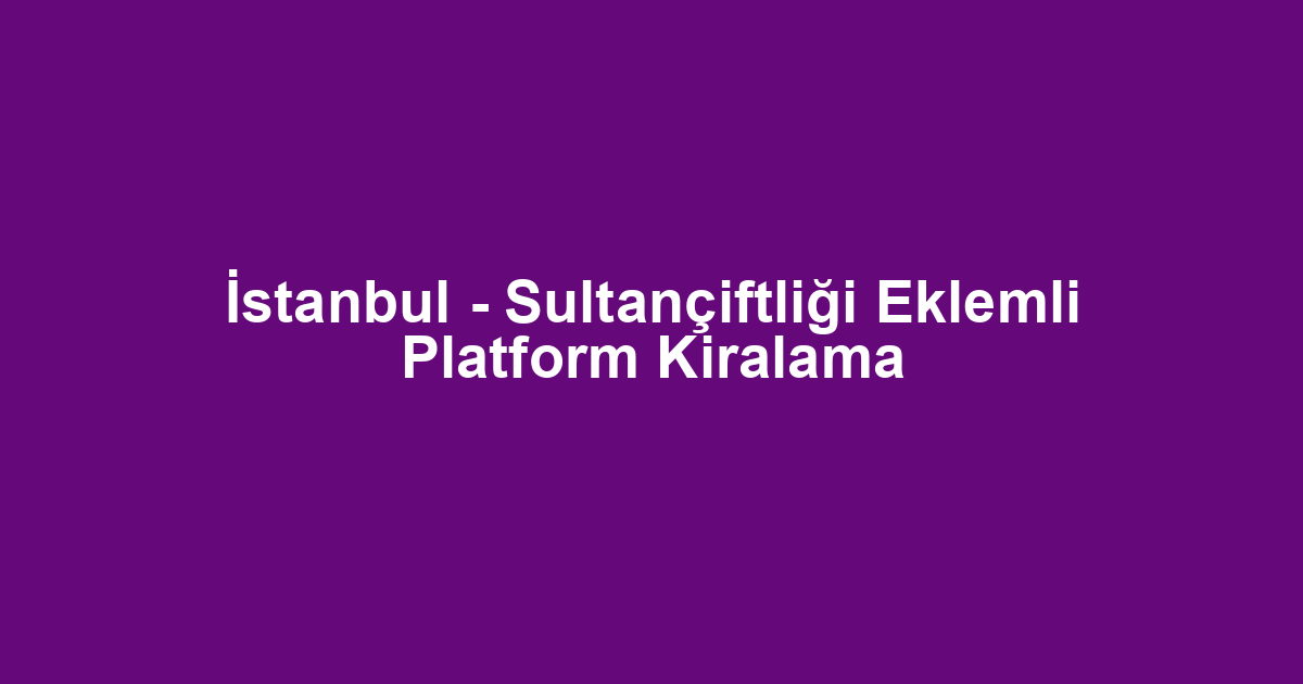 İstanbul - Sultançiftliği Eklemli Platform Kiralama