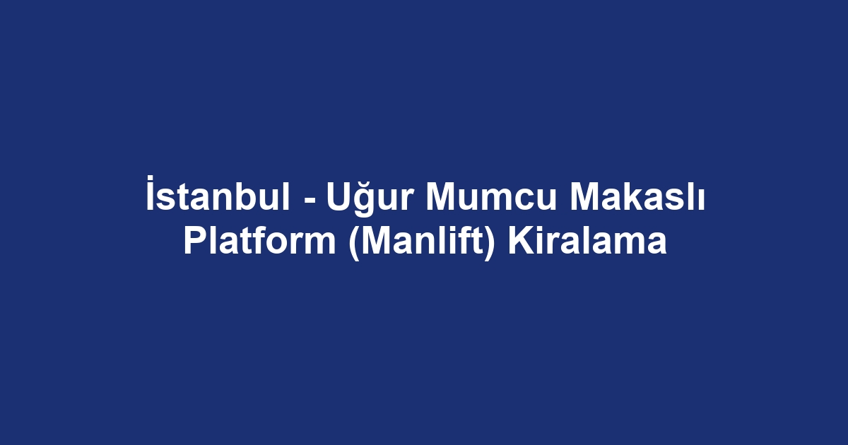 İstanbul - Uğur Mumcu Makaslı Platform (Manlift) Kiralama