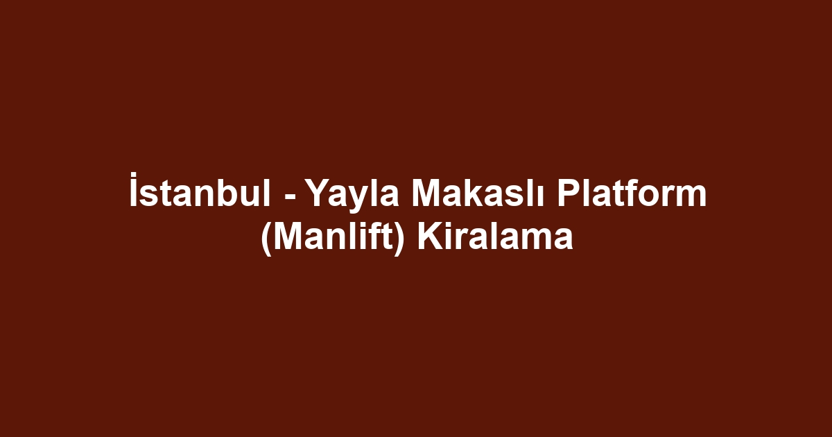 İstanbul - Yayla Makaslı Platform (Manlift) Kiralama