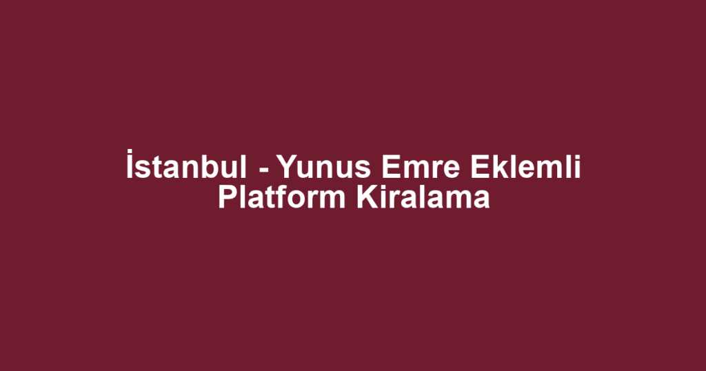 İstanbul - Yunus Emre Eklemli Platform Kiralama