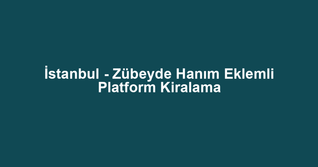 İstanbul - Zübeyde Hanım Eklemli Platform Kiralama