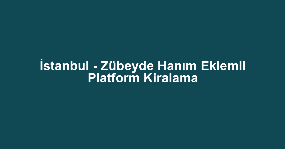 İstanbul - Zübeyde Hanım Eklemli Platform Kiralama
