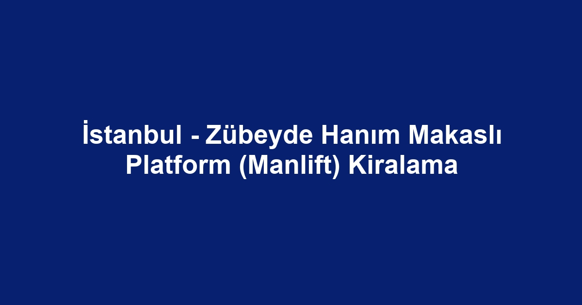 İstanbul - Zübeyde Hanım Makaslı Platform (Manlift) Kiralama