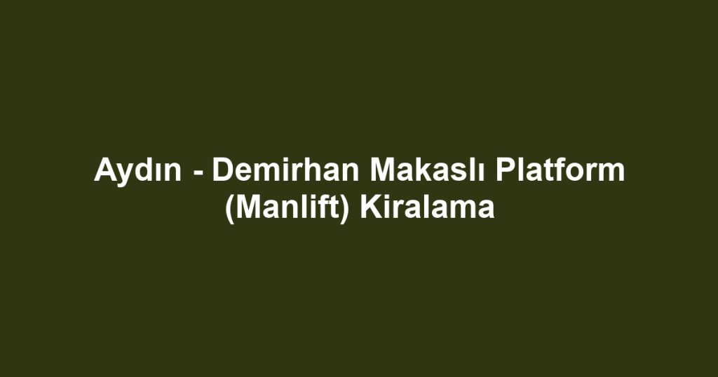 Aydın - Demirhan Makaslı Platform (Manlift) Kiralama