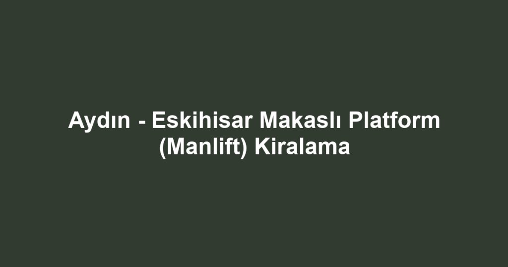 Aydın - Eskihisar Makaslı Platform (Manlift) Kiralama