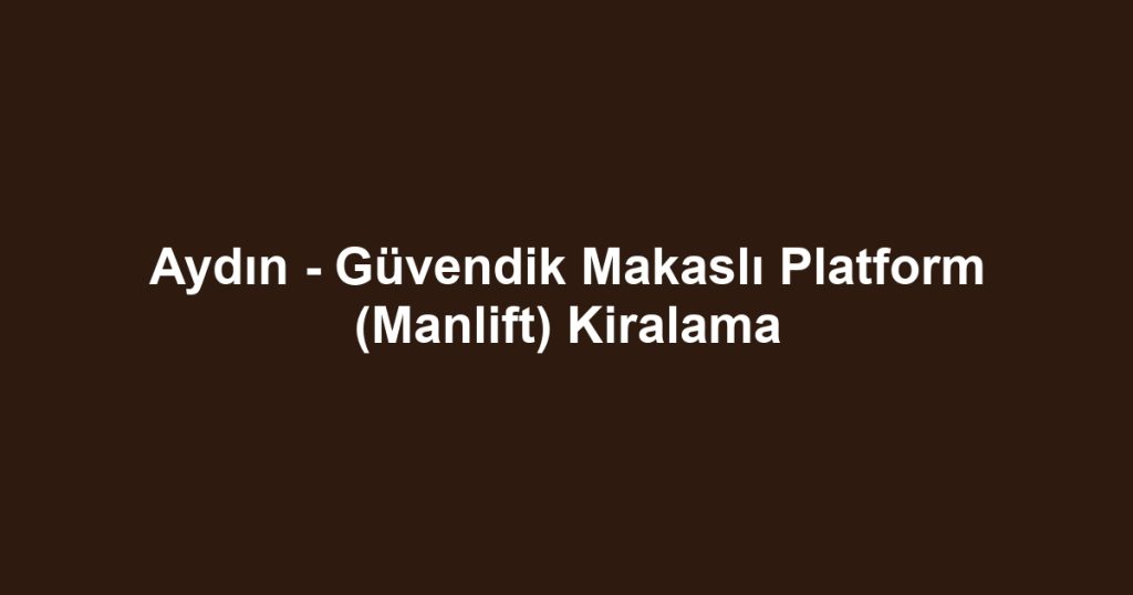 Aydın - Güvendik Makaslı Platform (Manlift) Kiralama