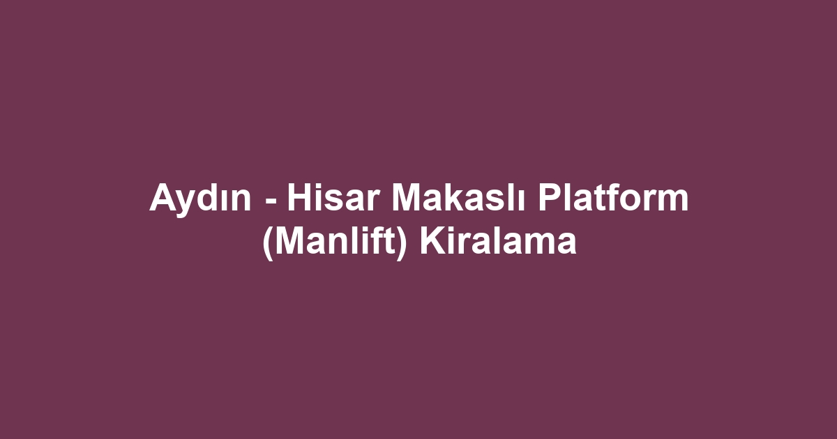 Aydın - Hisar Makaslı Platform (Manlift) Kiralama