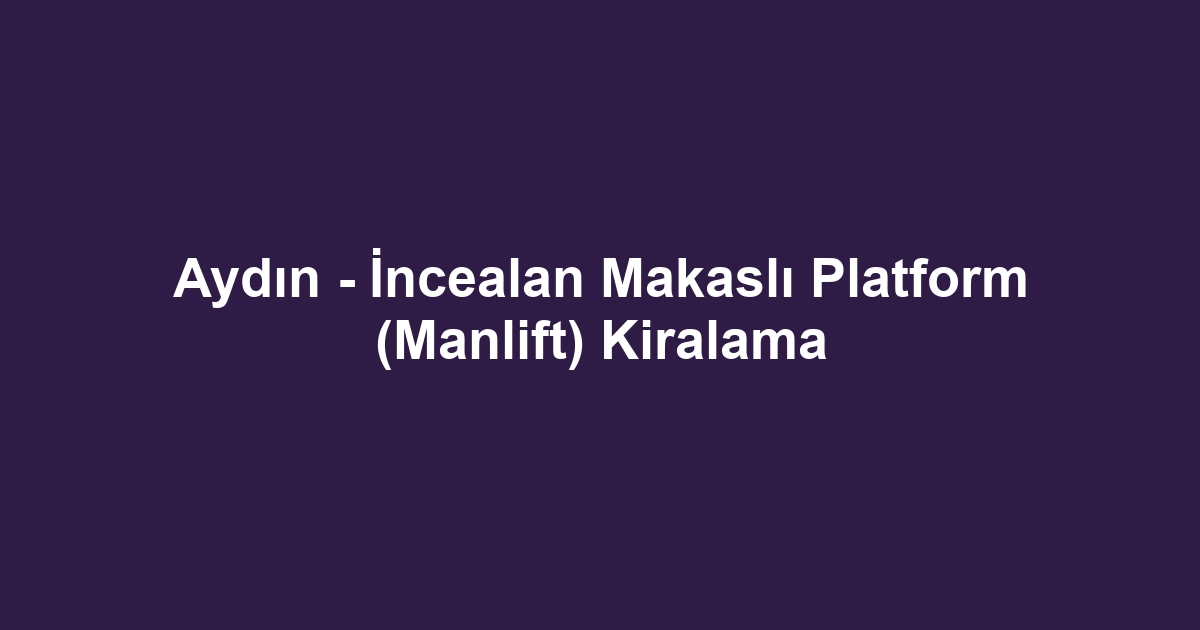 Aydın - İncealan Makaslı Platform (Manlift) Kiralama