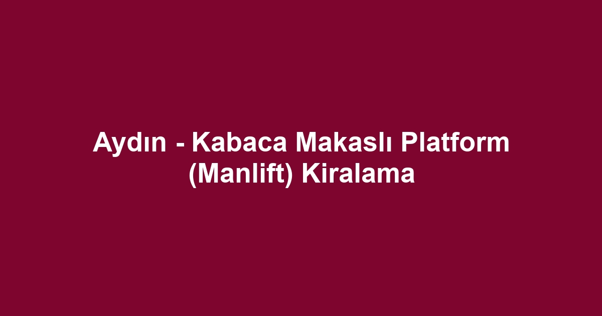 Aydın - Kabaca Makaslı Platform (Manlift) Kiralama