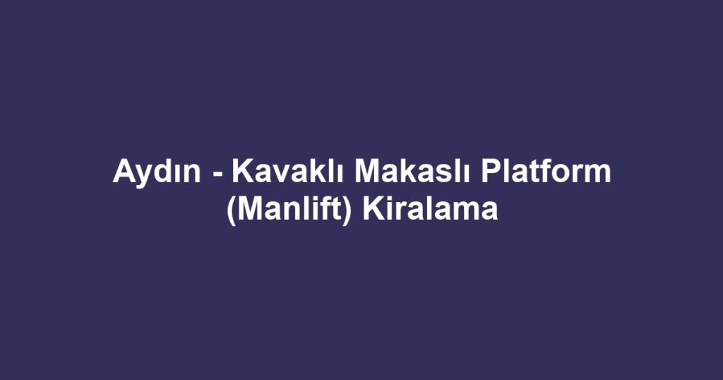 Aydın - Kavaklı Makaslı Platform (Manlift) Kiralama