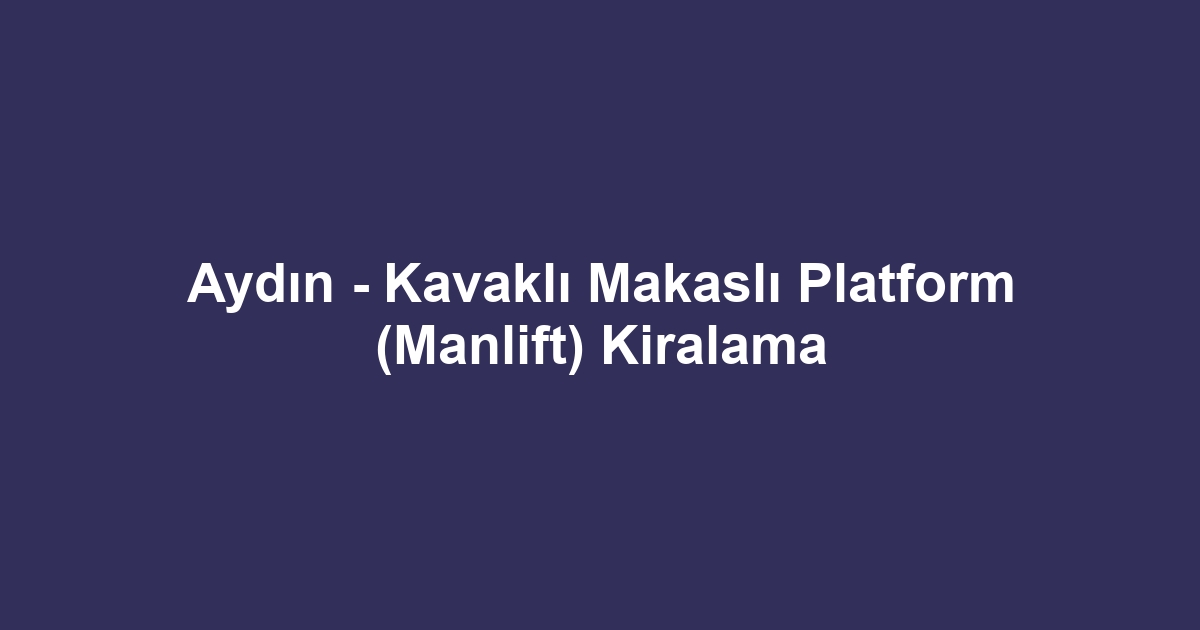 Aydın - Kavaklı Makaslı Platform (Manlift) Kiralama
