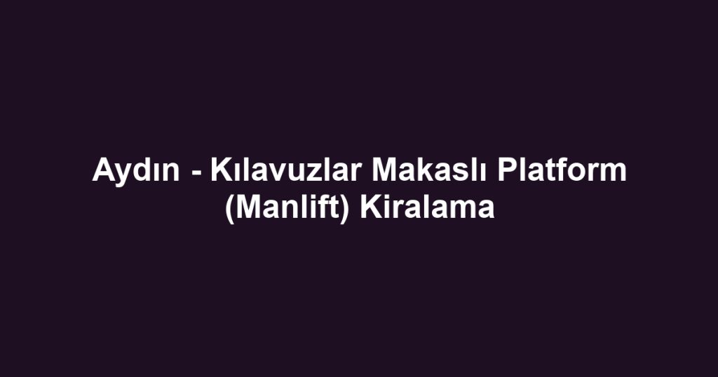 Aydın - Kılavuzlar Makaslı Platform (Manlift) Kiralama