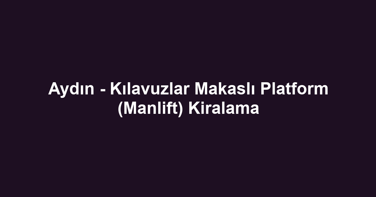 Aydın - Kılavuzlar Makaslı Platform (Manlift) Kiralama