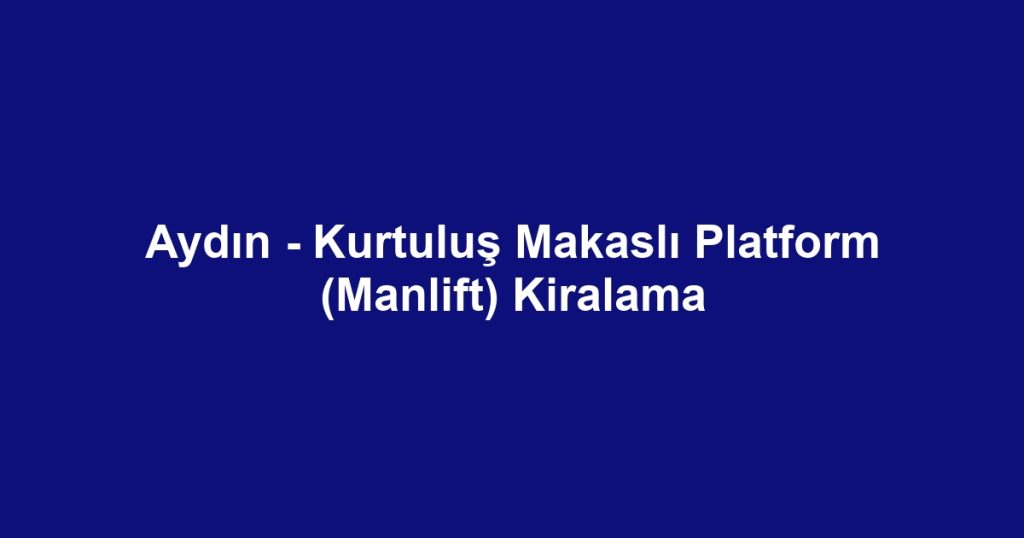 Aydın - Kurtuluş Makaslı Platform (Manlift) Kiralama