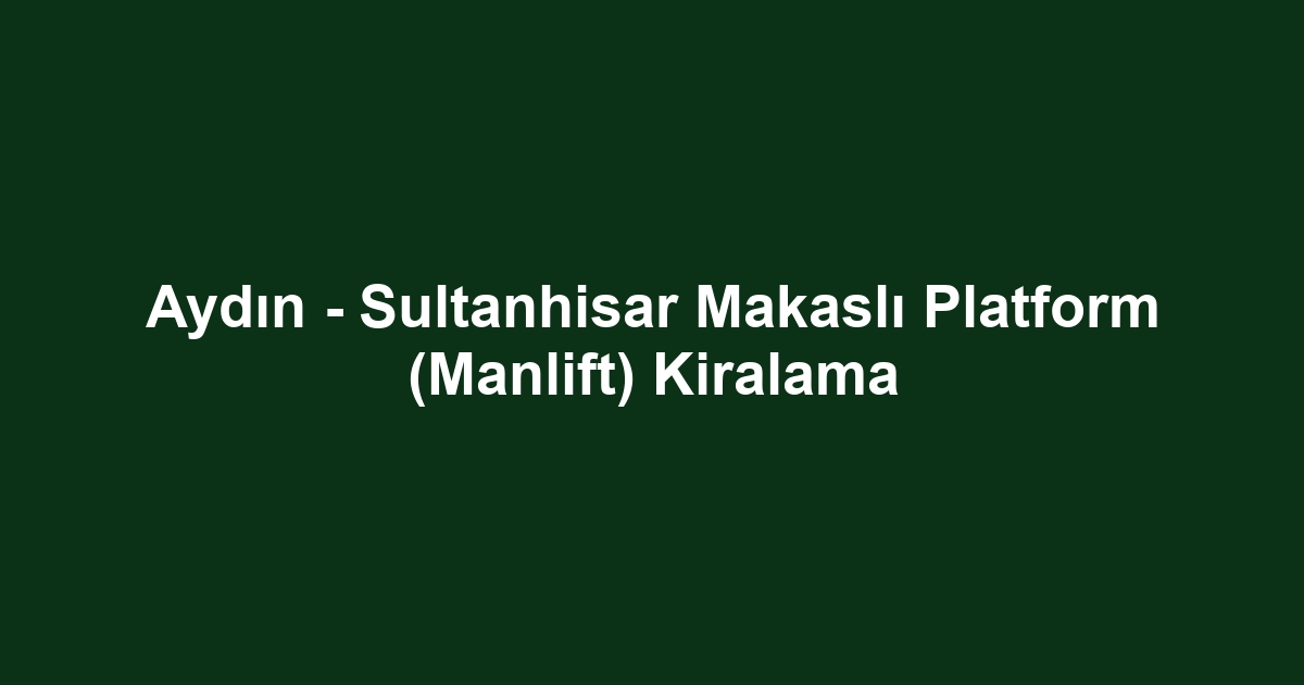 Aydın - Sultanhisar Makaslı Platform (Manlift) Kiralama