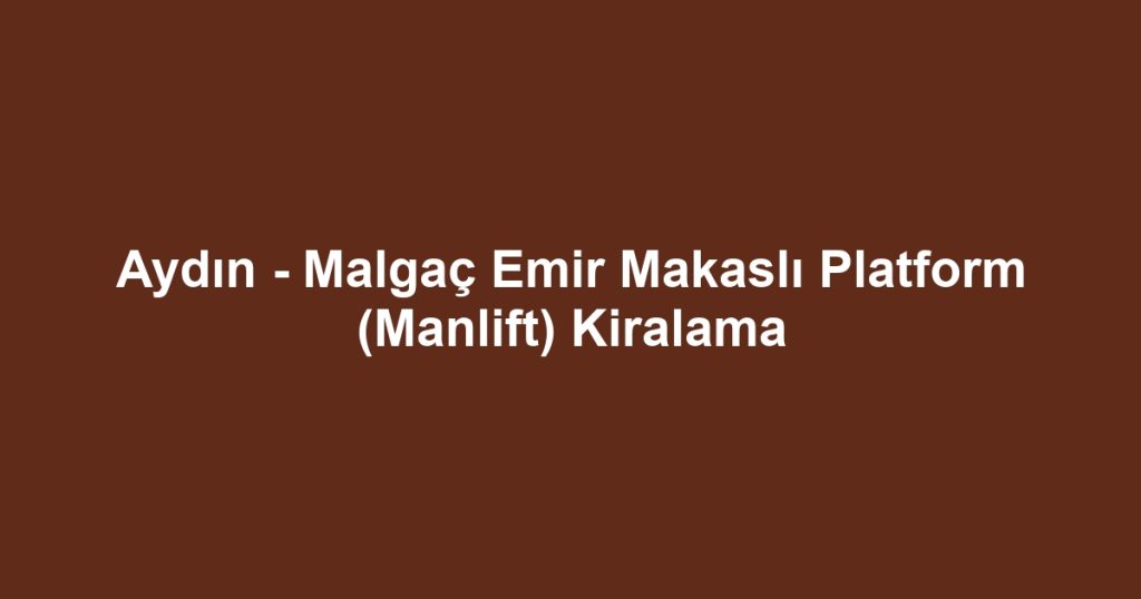 Aydın - Malgaç Emir Makaslı Platform (Manlift) Kiralama