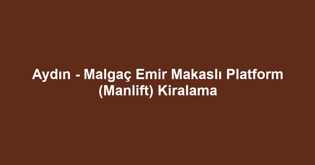 Aydın - Malgaç Emir Makaslı Platform (Manlift) Kiralama