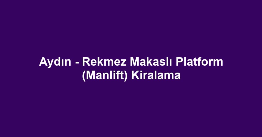 Aydın - Rekmez Makaslı Platform (Manlift) Kiralama