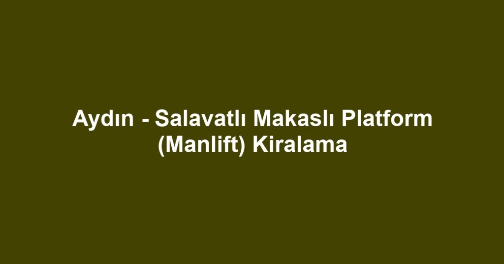 Aydın - Salavatlı Makaslı Platform (Manlift) Kiralama