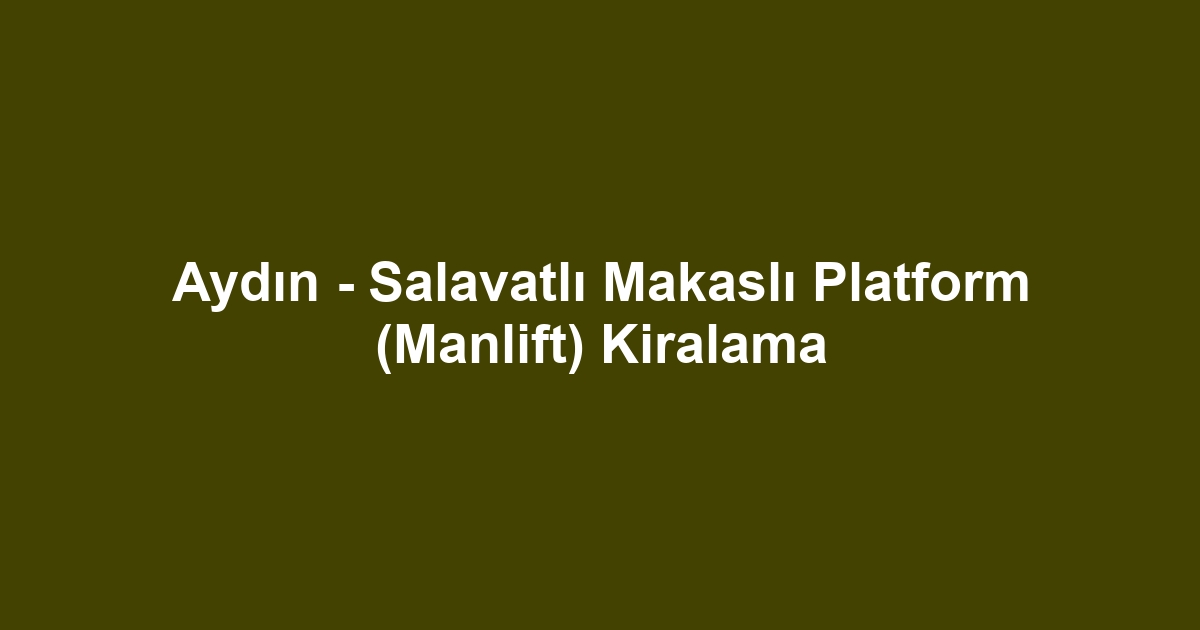 Aydın - Salavatlı Makaslı Platform (Manlift) Kiralama