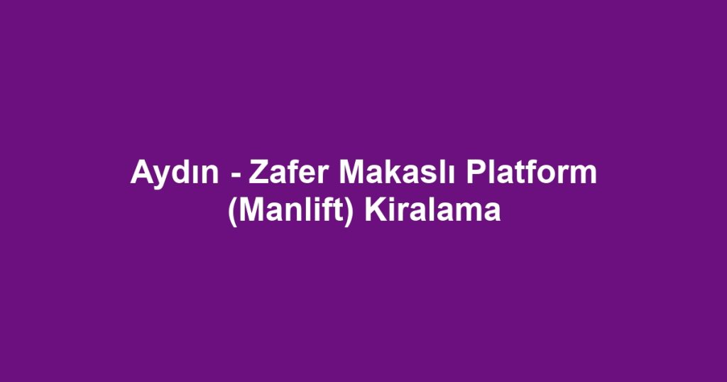 Aydın - Zafer Makaslı Platform (Manlift) Kiralama