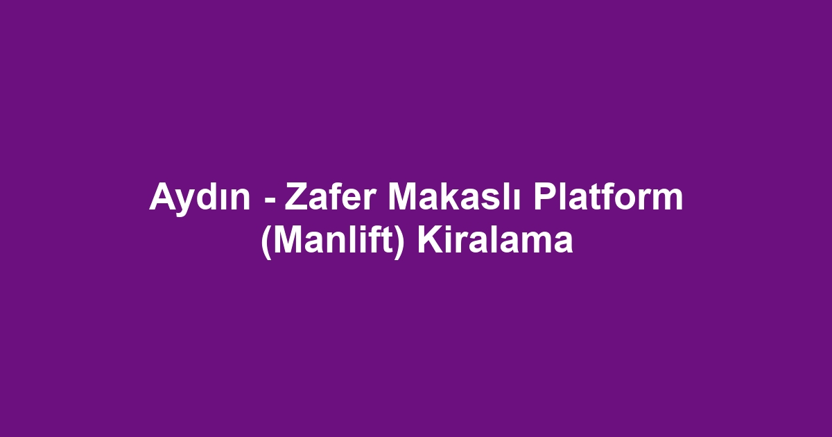 Aydın - Zafer Makaslı Platform (Manlift) Kiralama
