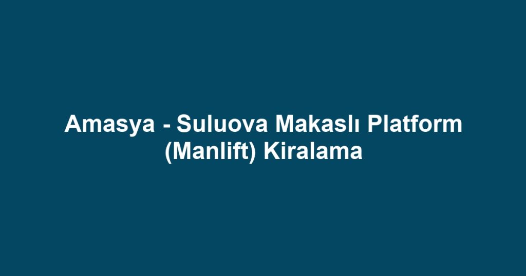 Amasya - Suluova Makaslı Platform (Manlift) Kiralama