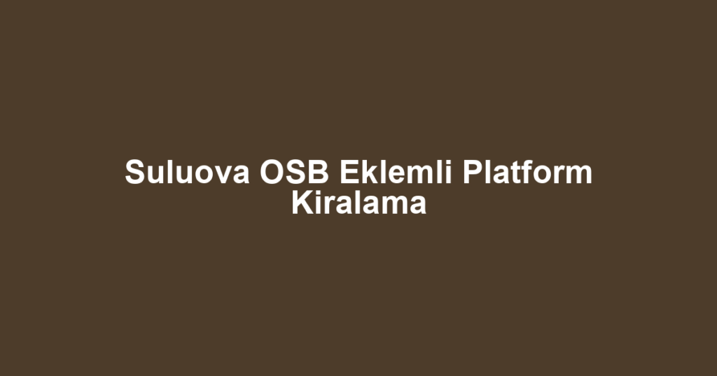 Suluova OSB Eklemli Platform Kiralama