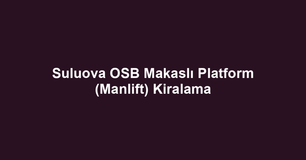 Suluova OSB Makaslı Platform (Manlift) Kiralama