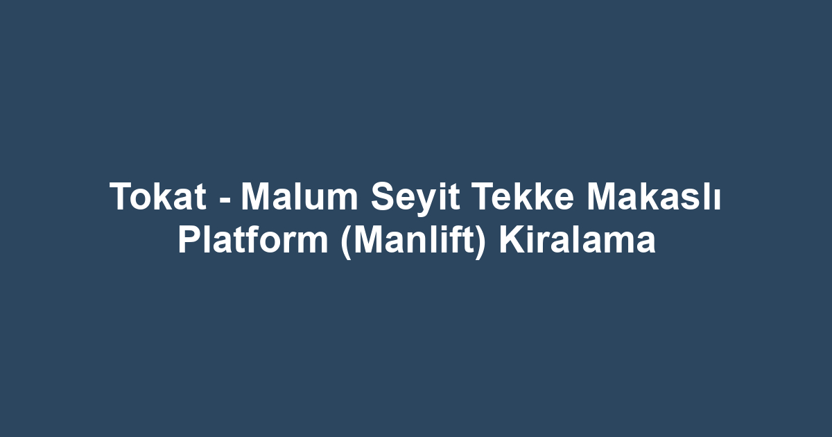 Tokat - Malum Seyit Tekke Makaslı Platform (Manlift) Kiralama